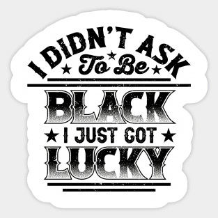 I didn't ask to be black i just got lucky, Black History Month Sticker